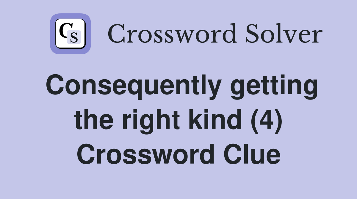 Consequently getting the right kind (4) Crossword Clue