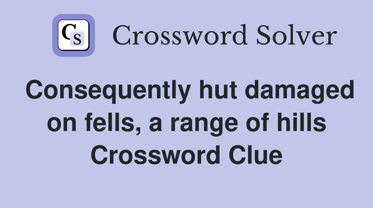 Consequently hut damaged on fells, a range of hills Crossword Clue