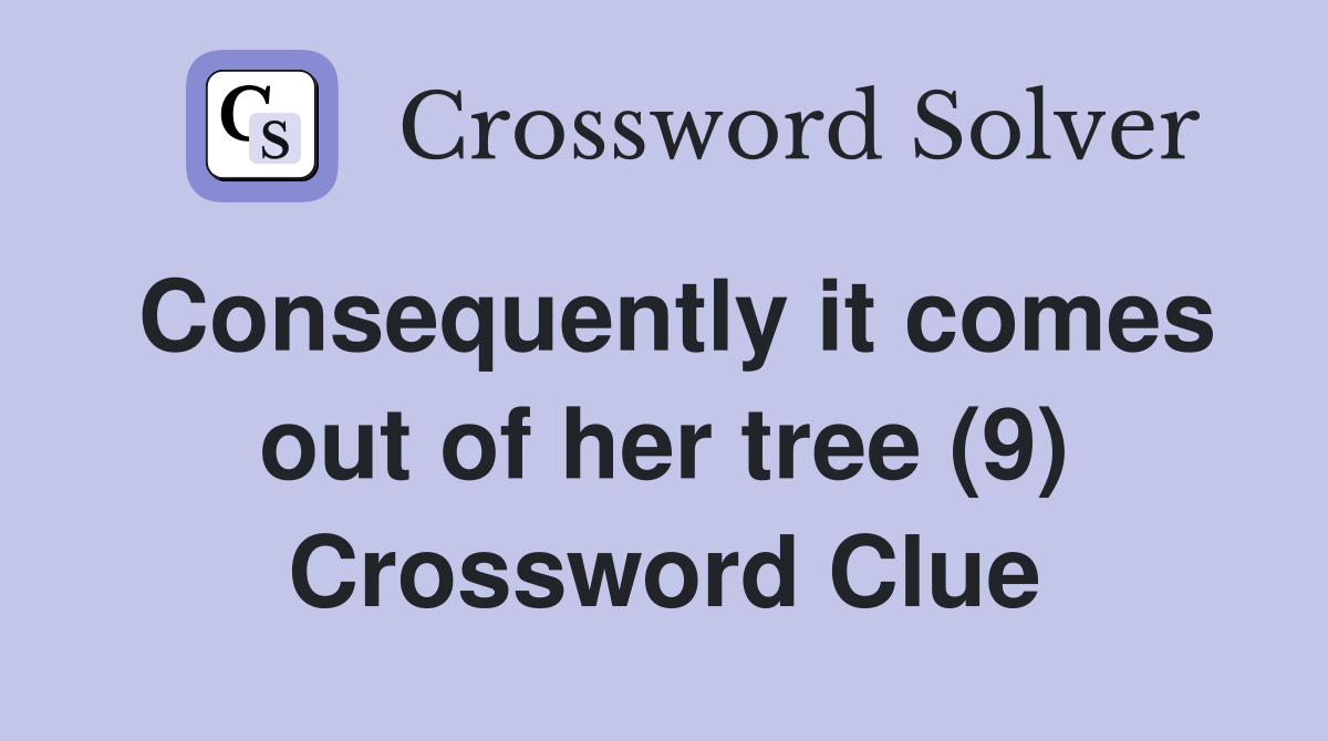 Consequently it comes out of her tree (9) Crossword Clue