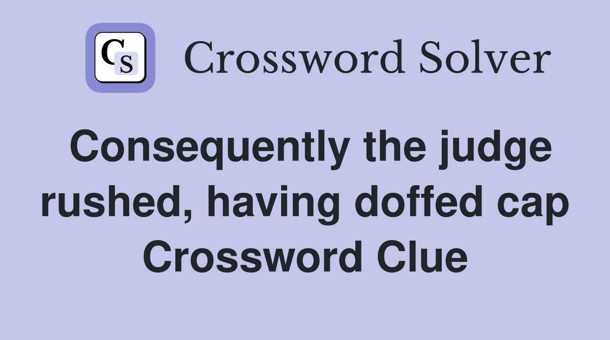 Consequently the judge rushed, having doffed cap Crossword Clue