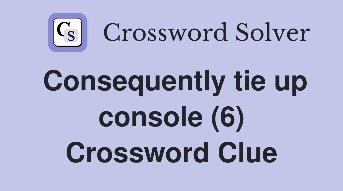 Consequently tie up console (6) Crossword Clue