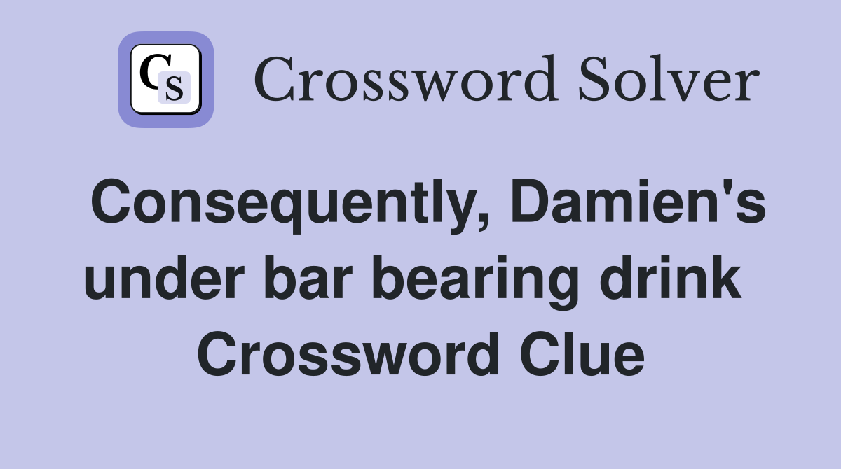 Consequently, Damien's under bar bearing drink  Crossword Clue