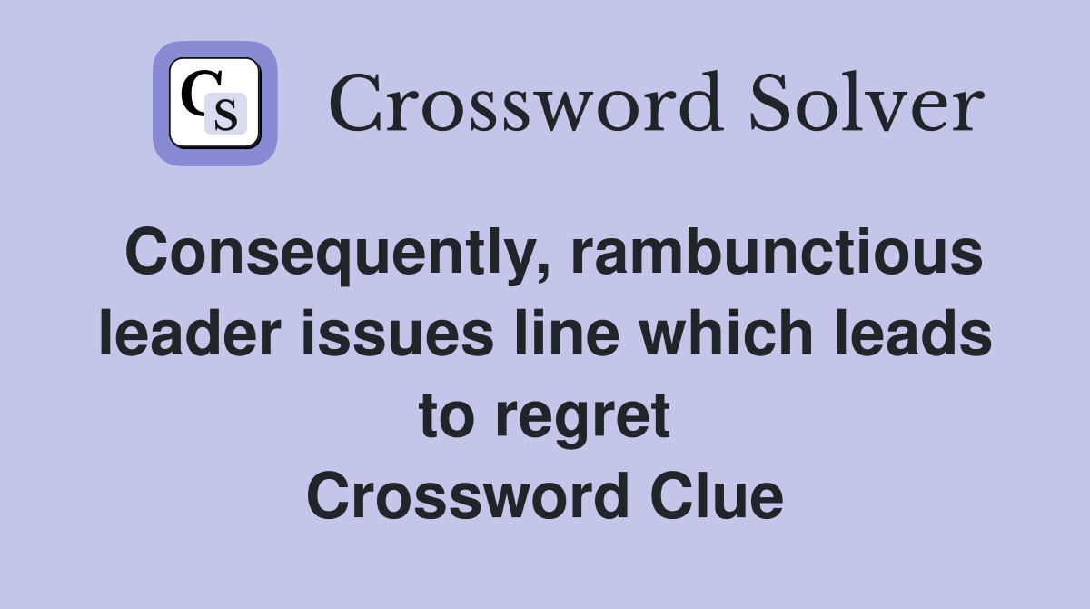 Consequently, rambunctious leader issues line which leads to regret Crossword Clue