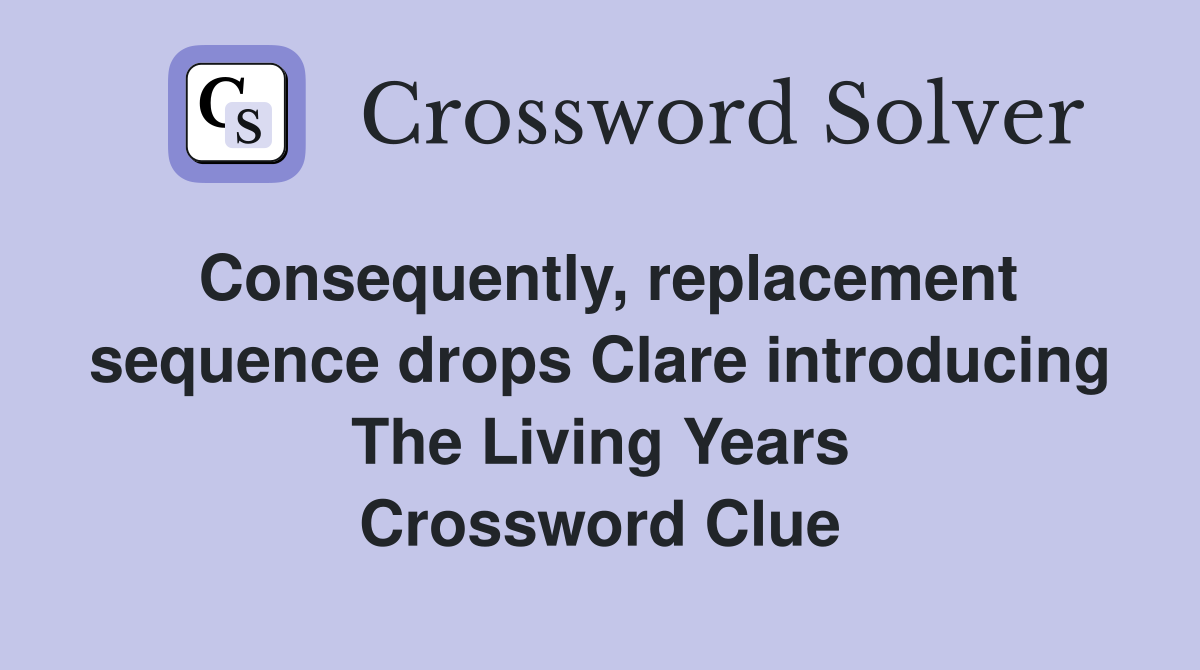 Consequently, replacement sequence drops Clare introducing The Living Years Crossword Clue