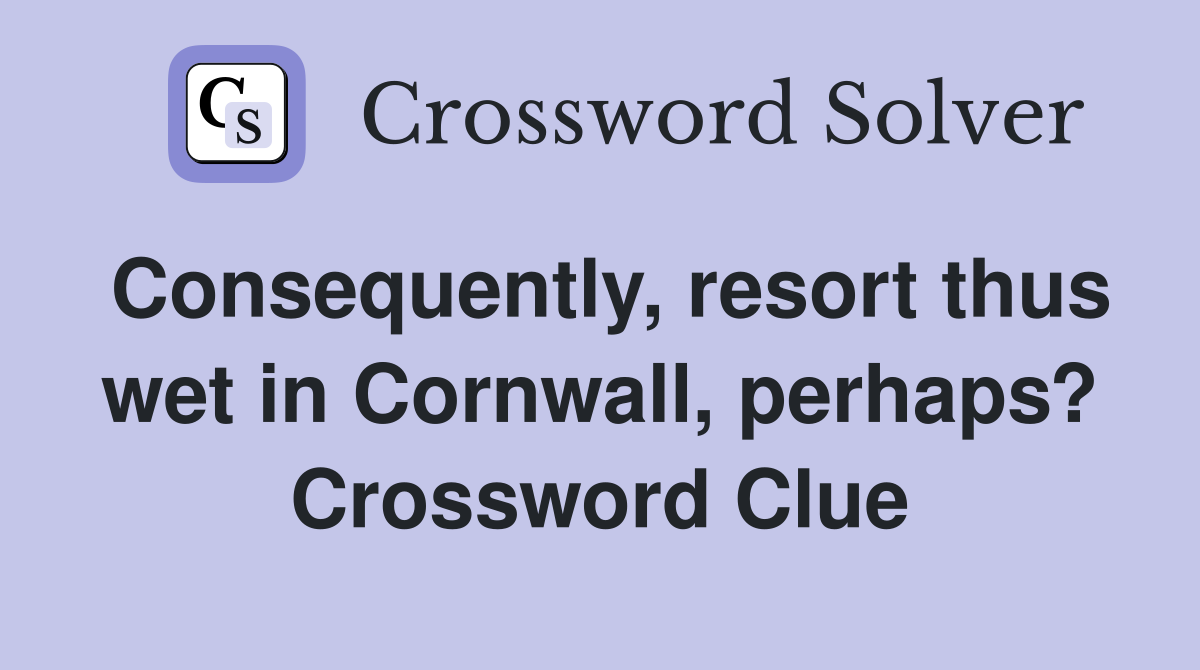 Consequently, resort thus wet in Cornwall, perhaps? Crossword Clue