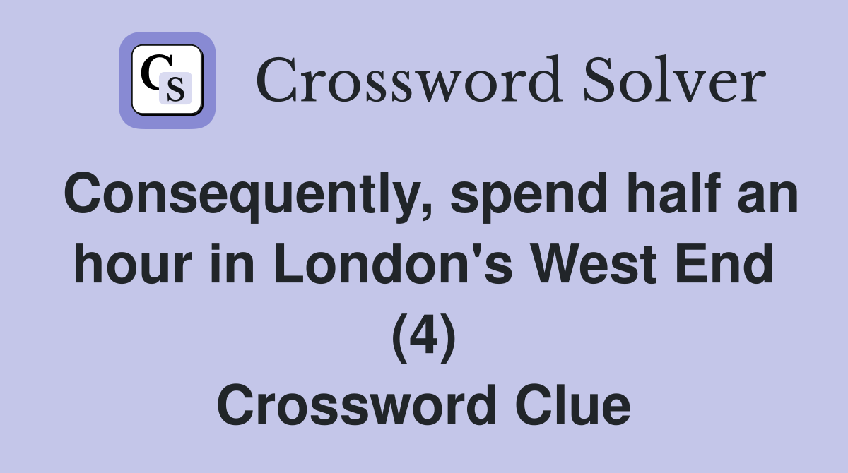 Consequently, spend half an hour in London's West End (4) Crossword Clue