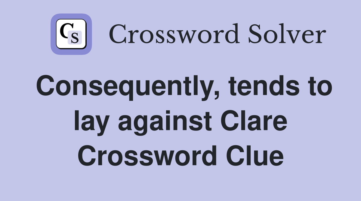 Consequently, tends to lay against Clare Crossword Clue