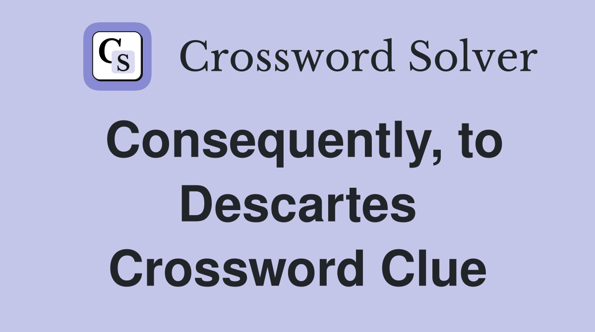 Consequently, to Descartes Crossword Clue
