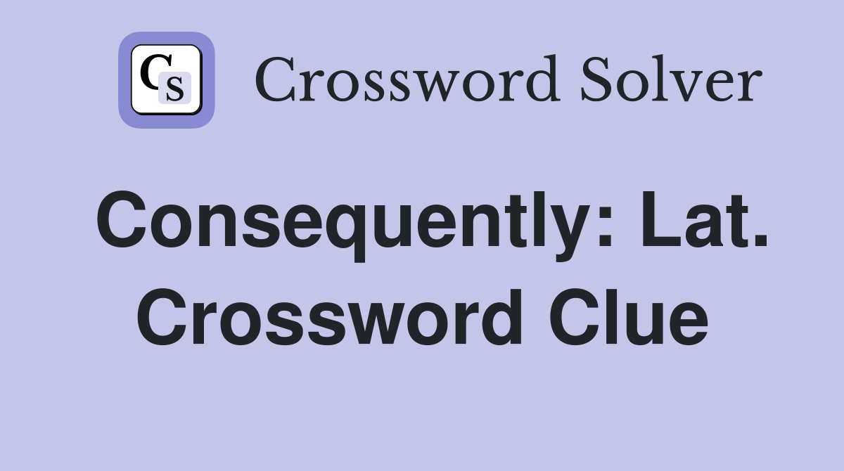 Consequently: Lat. Crossword Clue