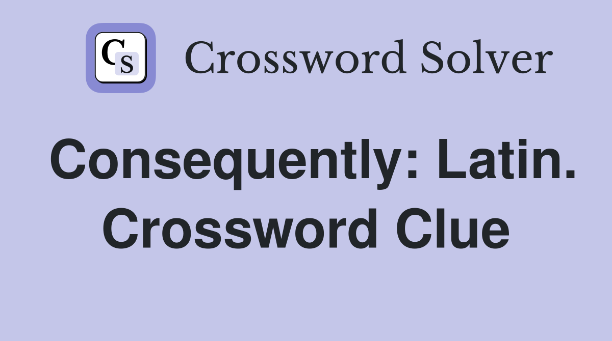 Consequently: Latin. Crossword Clue