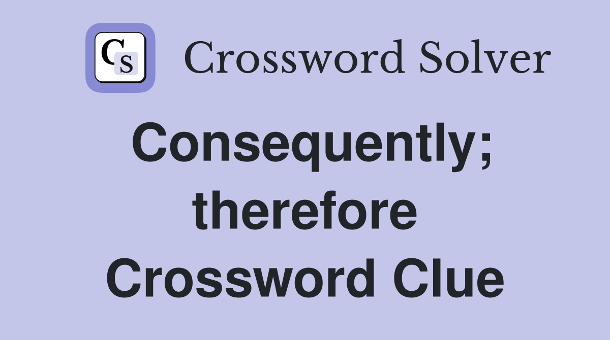 Consequently; therefore Crossword Clue