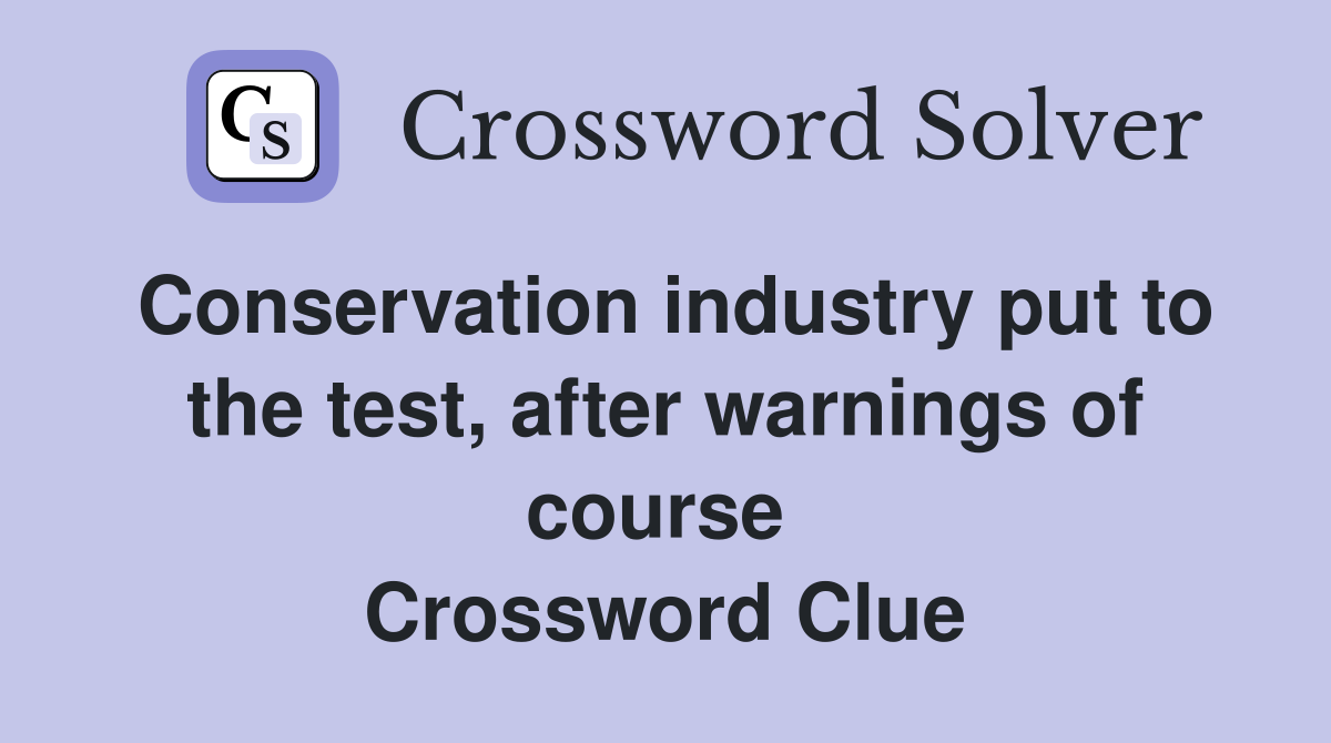 Conservation industry put to the test, after warnings of course  Crossword Clue
