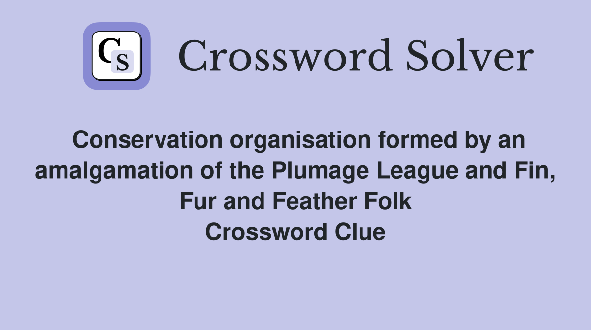 Conservation organisation formed by an amalgamation of the Plumage League and Fin, Fur and Feather Folk Crossword Clue
