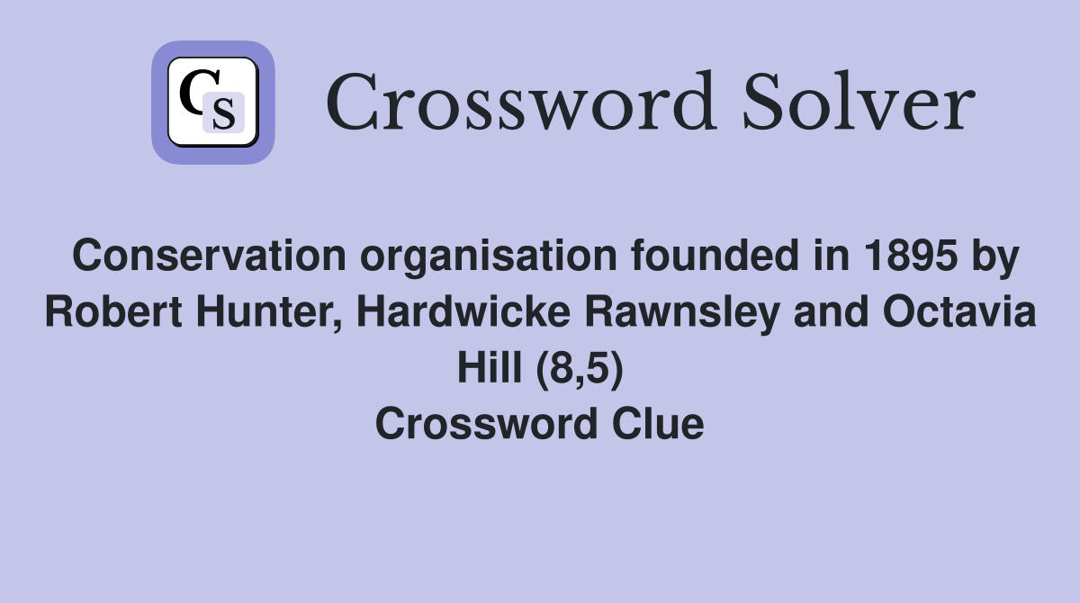 Conservation organisation founded in 1895 by Robert Hunter, Hardwicke Rawnsley and Octavia Hill (8,5) Crossword Clue