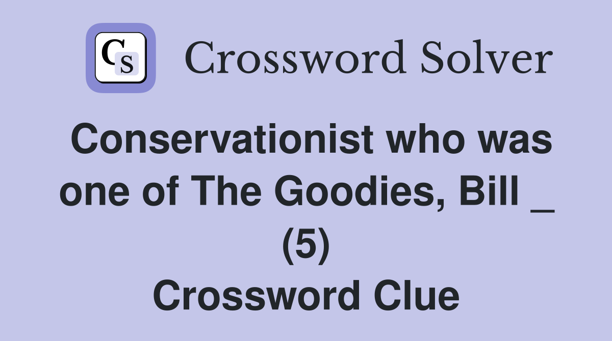 Conservationist who was one of The Goodies, Bill _ (5) Crossword Clue