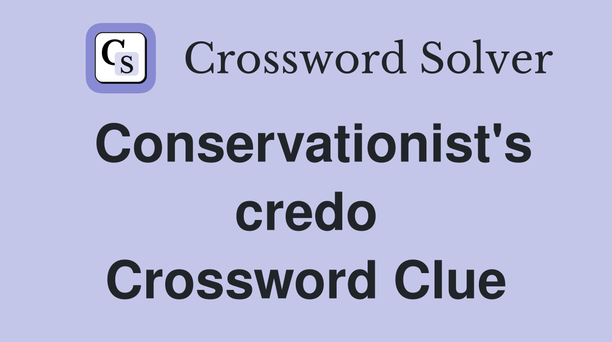 Conservationist's credo Crossword Clue