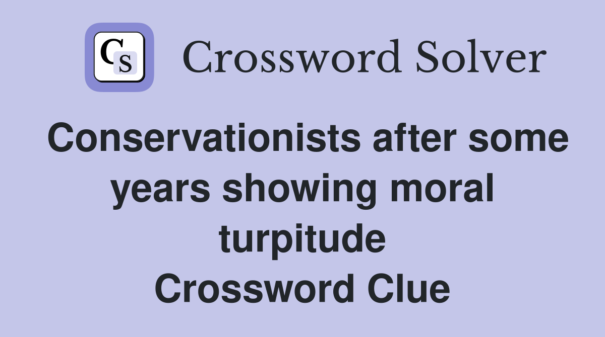 Conservationists after some years showing moral turpitude Crossword Clue
