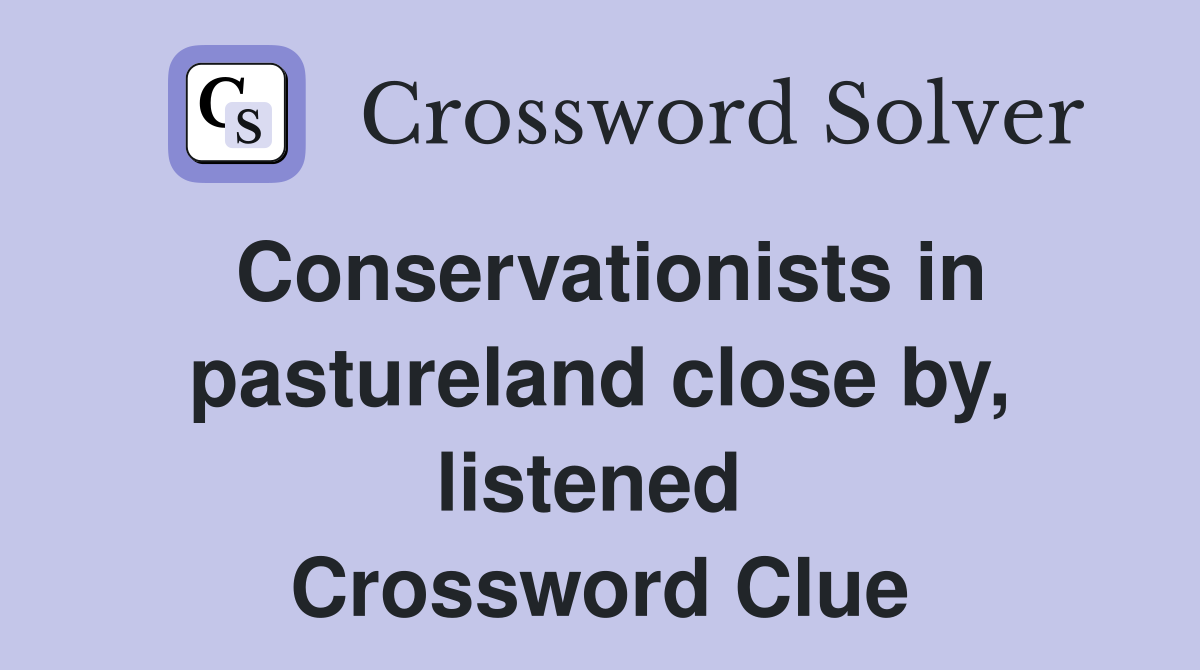 Conservationists in pastureland close by, listened  Crossword Clue