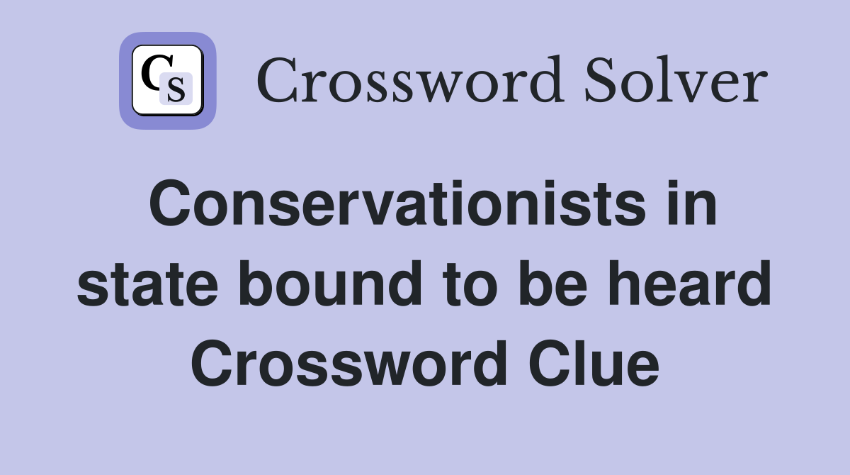 Conservationists in state bound to be heard Crossword Clue