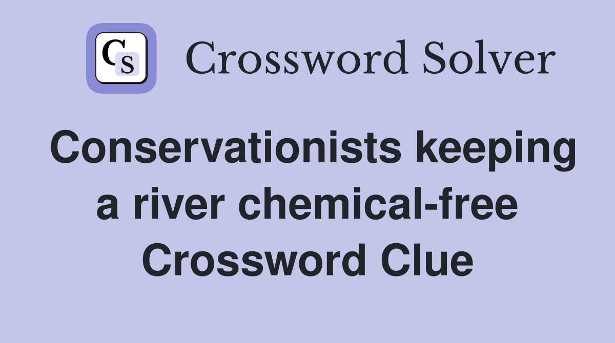 Conservationists keeping a river chemical-free Crossword Clue