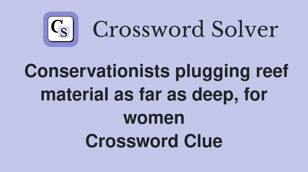 Conservationists plugging reef material as far as deep, for women Crossword Clue
