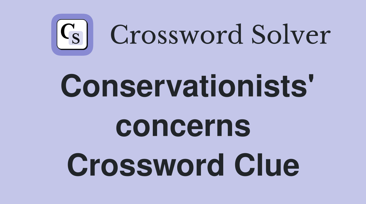 Conservationists' concerns Crossword Clue