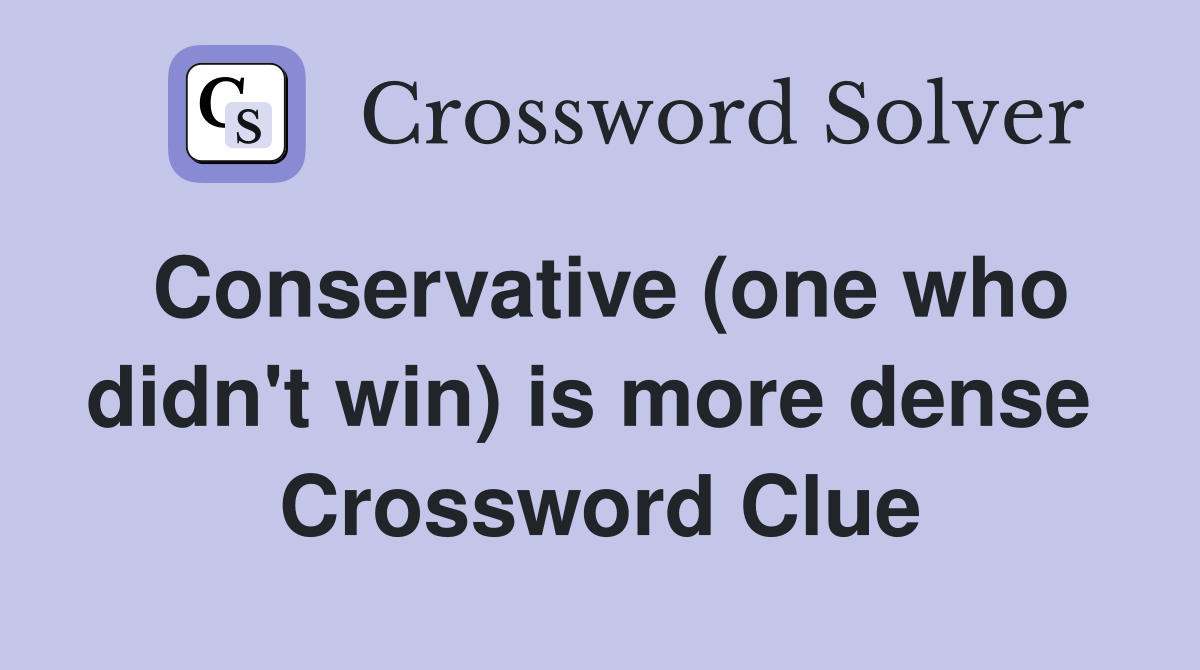 Conservative (one who didn't win) is more dense  Crossword Clue