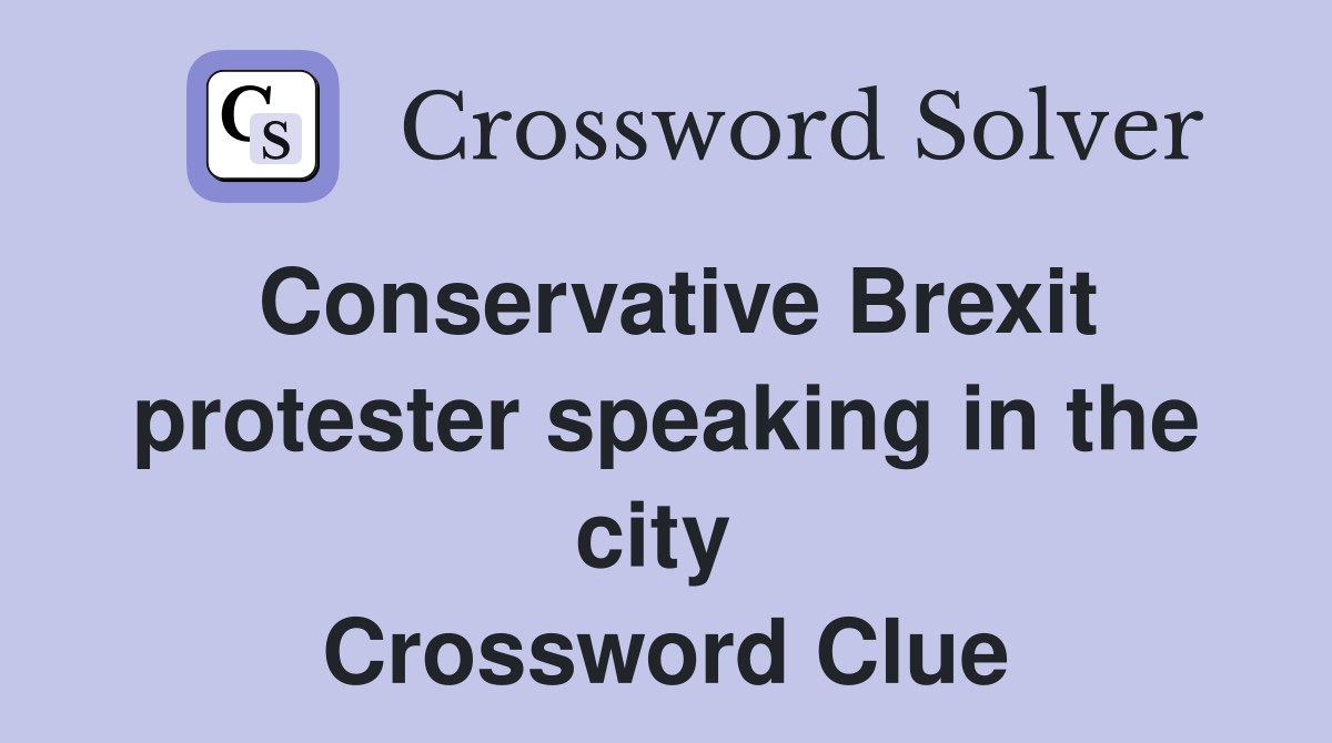 Conservative Brexit protester speaking in the city  Crossword Clue