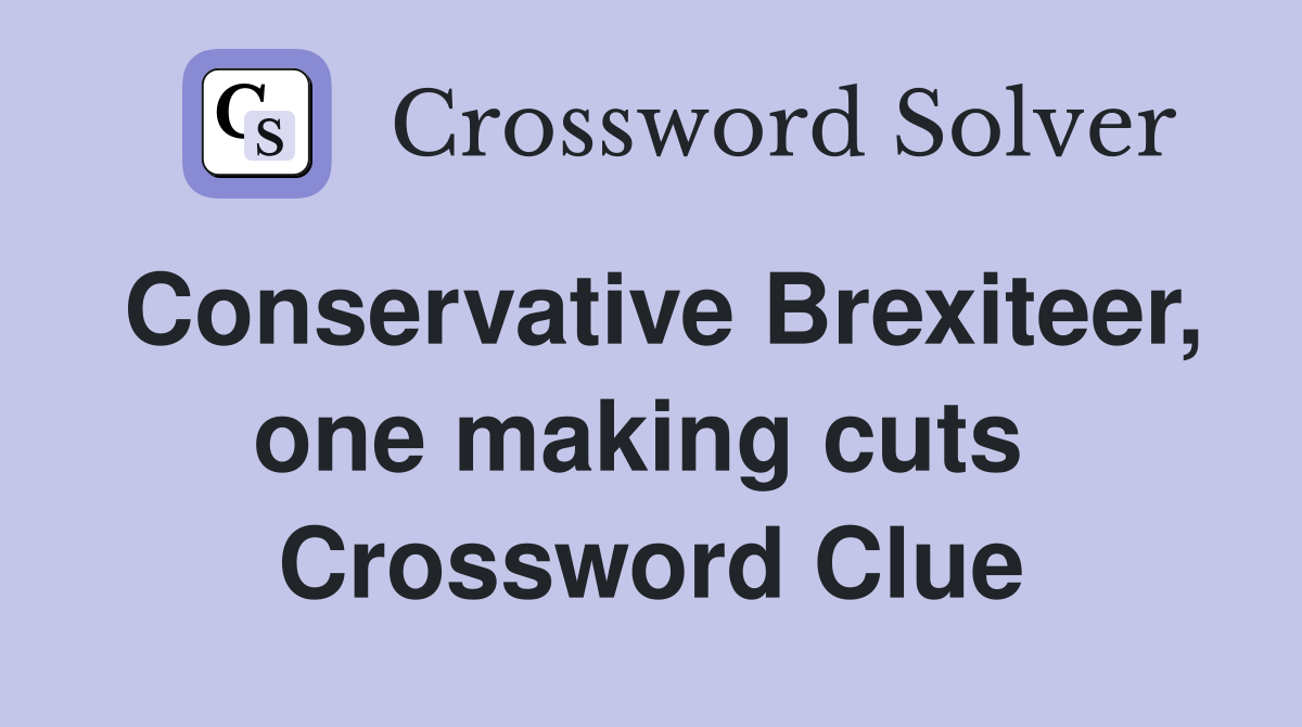Conservative Brexiteer, one making cuts  Crossword Clue