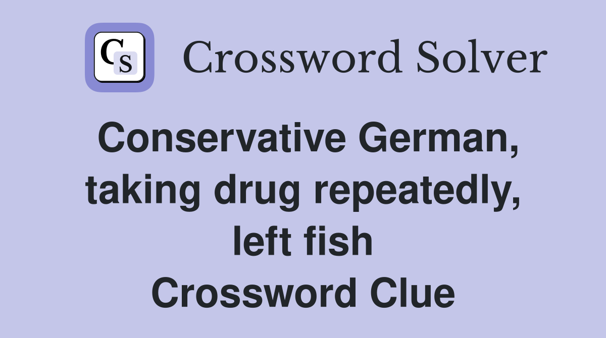 Conservative German, taking drug repeatedly, left fish Crossword Clue