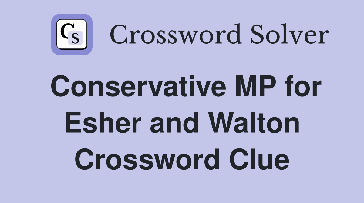 Conservative MP for Esher and Walton Crossword Clue