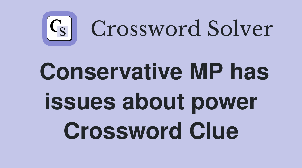 Conservative MP has issues about power Crossword Clue