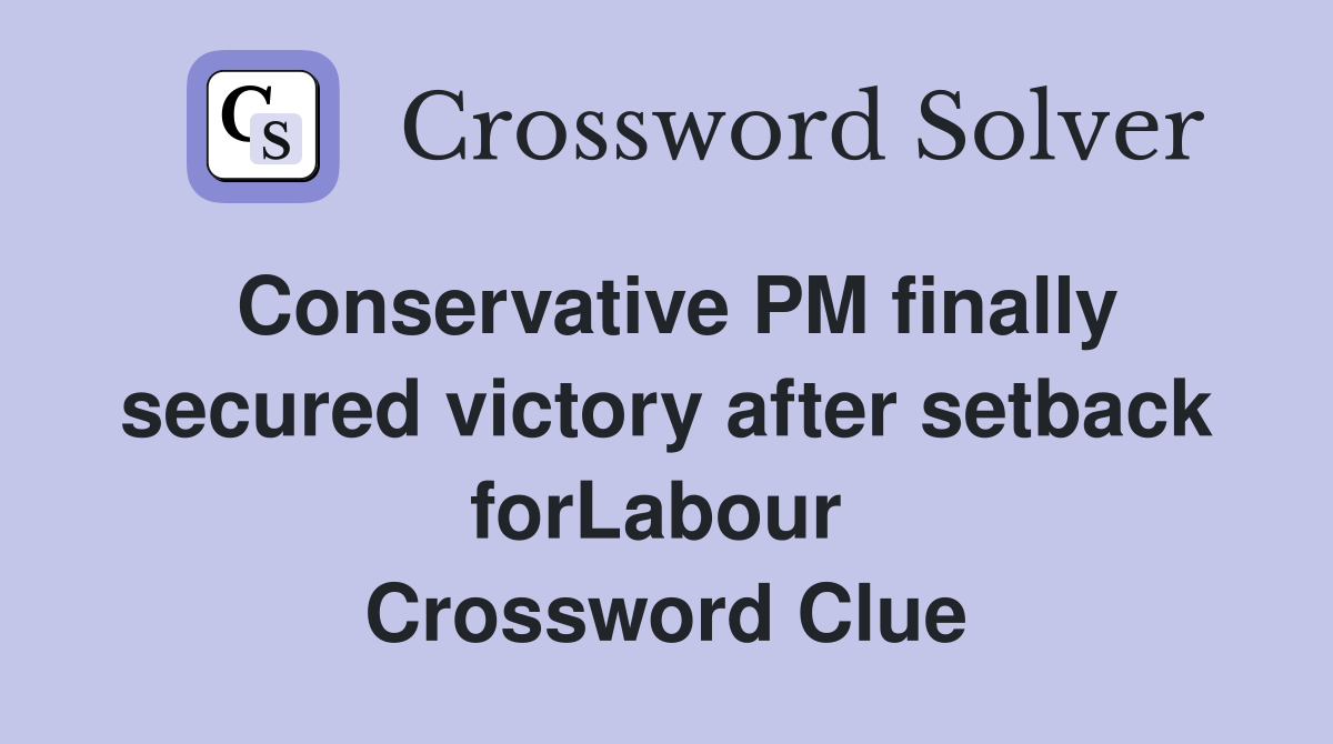 Conservative PM finally secured victory after setback forLabour  Crossword Clue