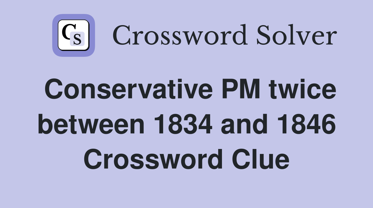Conservative PM twice between 1834 and 1846 Crossword Clue