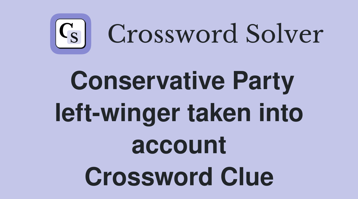 Conservative Party left-winger taken into account Crossword Clue