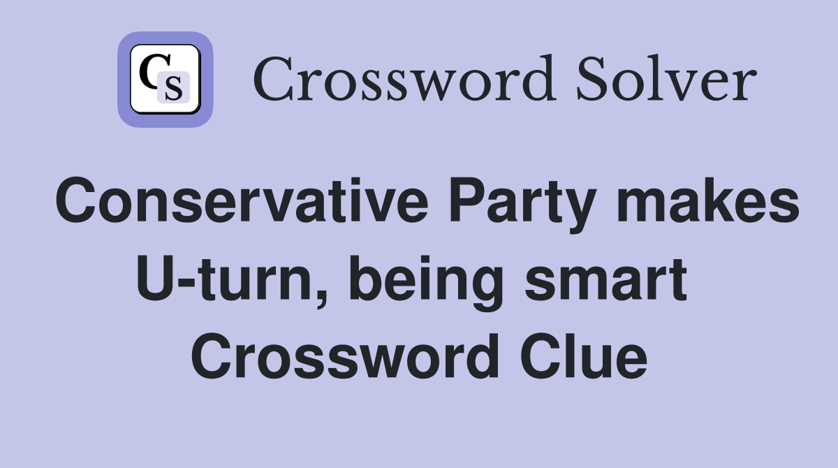 Conservative Party makes U-turn, being smart  Crossword Clue