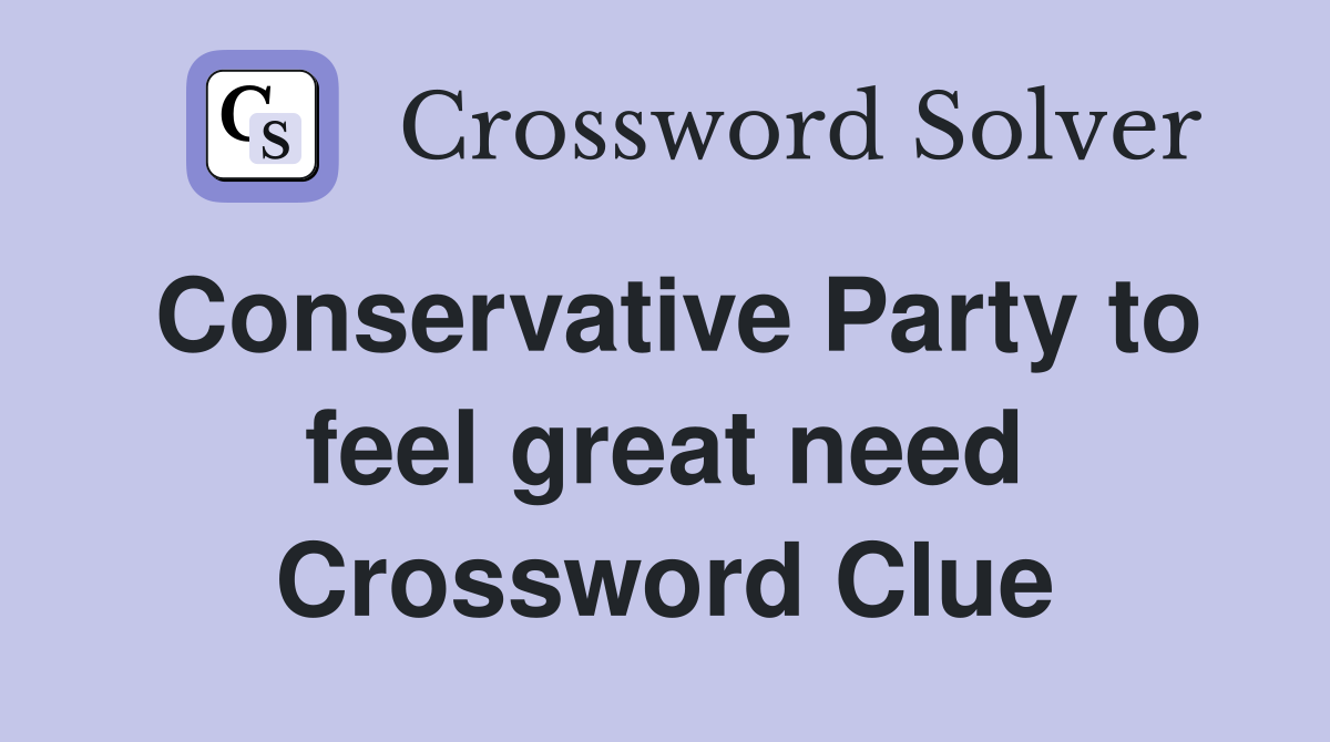 Conservative Party to feel great need Crossword Clue