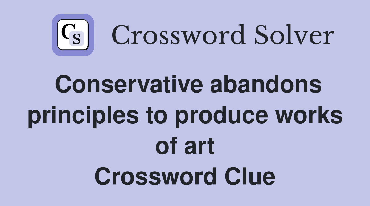 Conservative abandons principles to produce works of art Crossword Clue