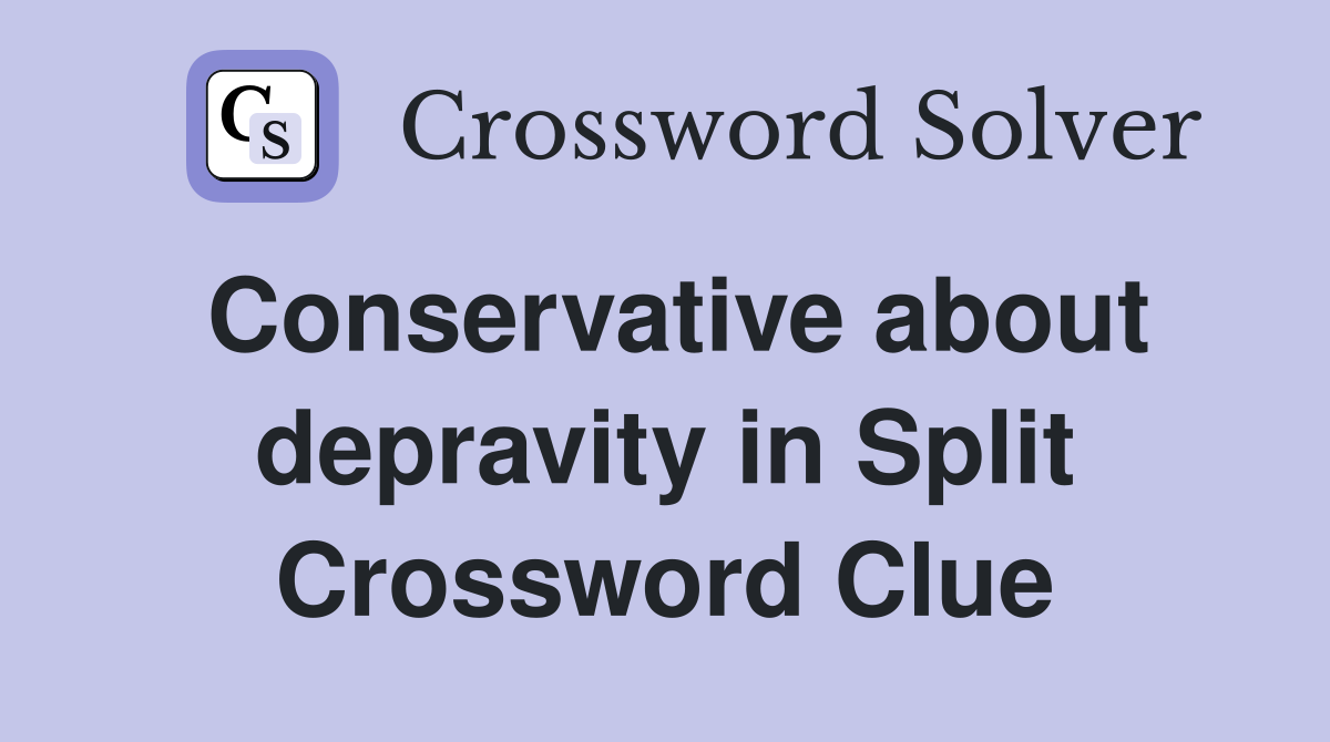Conservative about depravity in Split Crossword Clue
