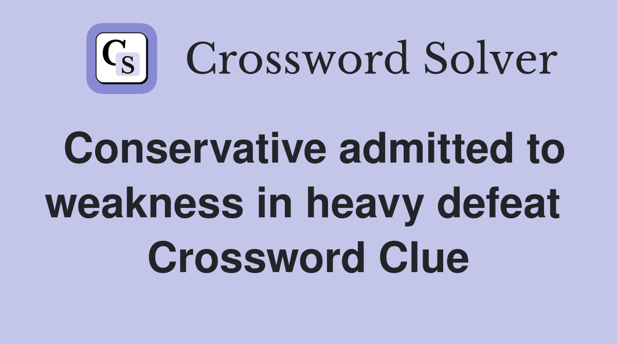 Conservative admitted to weakness in heavy defeat  Crossword Clue