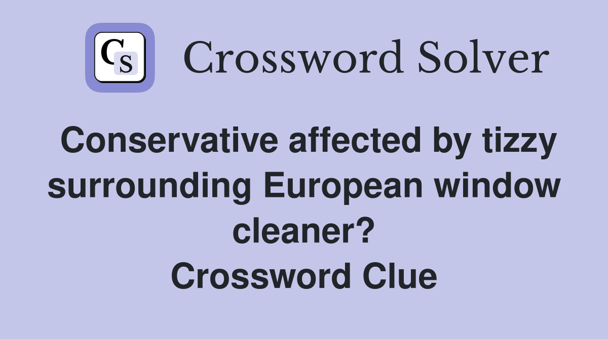 Conservative affected by tizzy surrounding European window cleaner? Crossword Clue