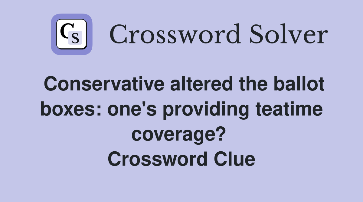 Conservative altered the ballot boxes: one's providing teatime coverage?  Crossword Clue