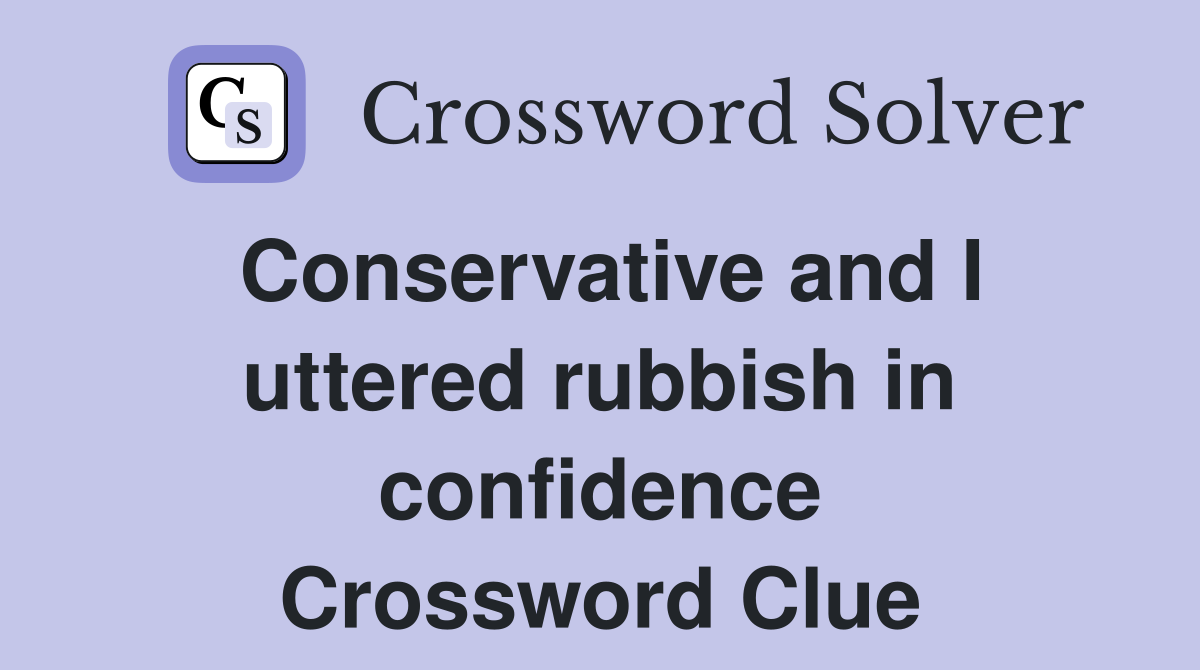 Conservative and I uttered rubbish in confidence Crossword Clue