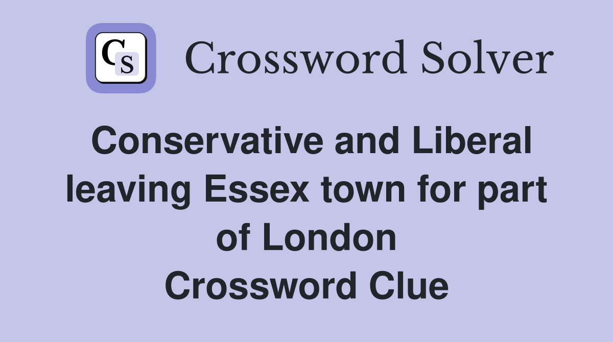 Conservative and Liberal leaving Essex town for part of London Crossword Clue
