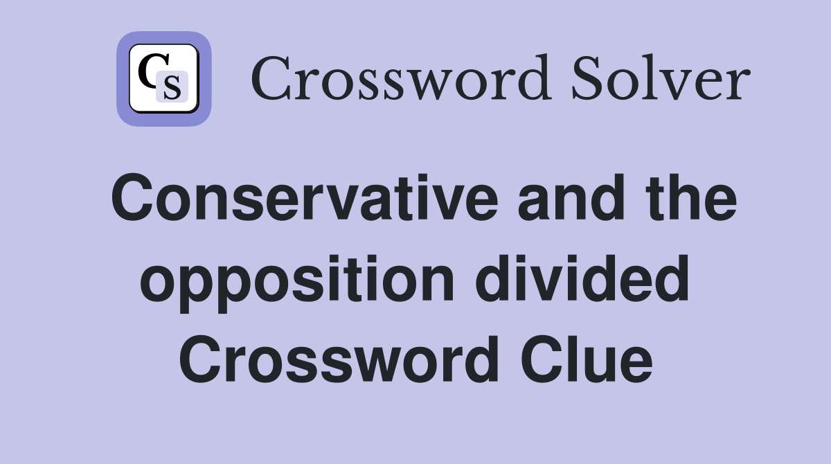 Conservative and the opposition divided Crossword Clue