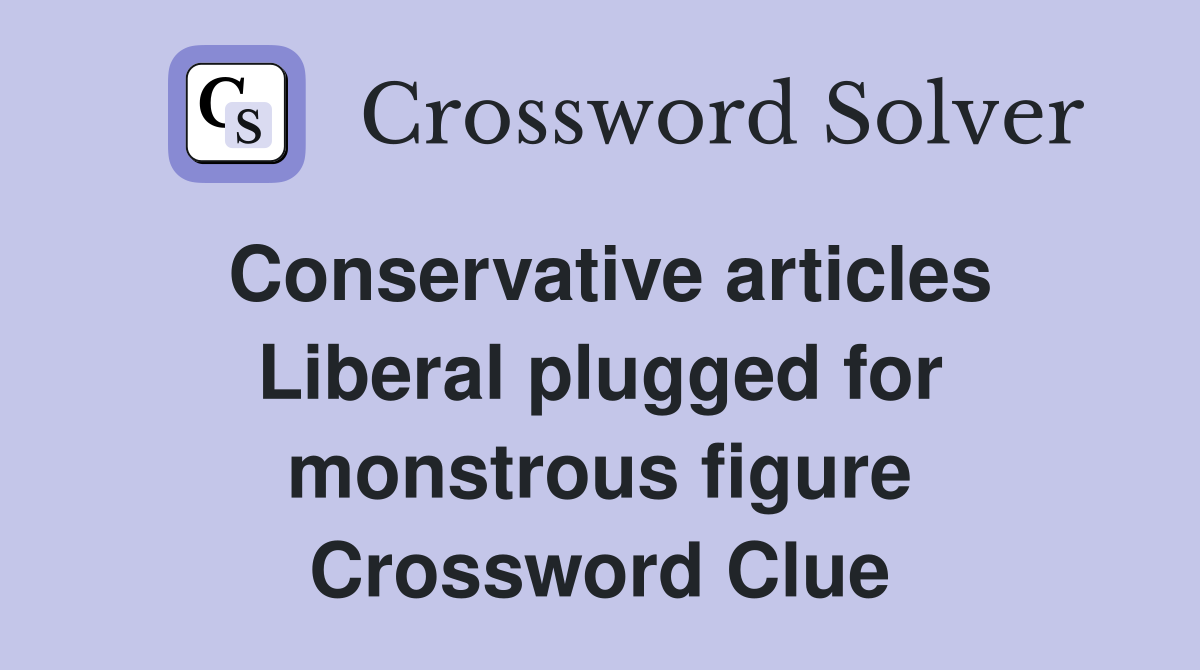 Conservative articles Liberal plugged for monstrous figure Crossword Clue