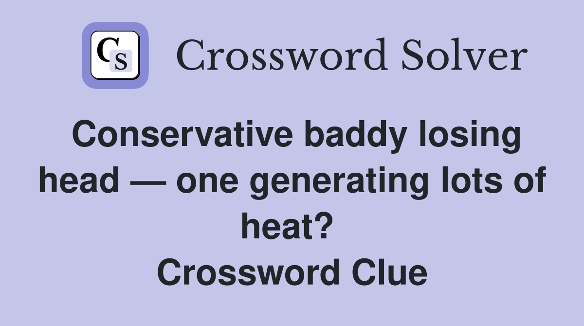 Conservative baddy losing head — one generating lots of heat?  Crossword Clue