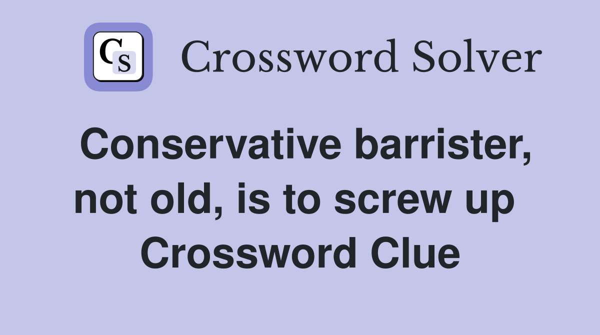 Conservative barrister, not old, is to screw up  Crossword Clue