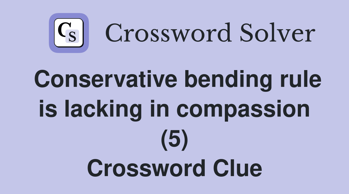 Conservative bending rule is lacking in compassion (5) Crossword Clue