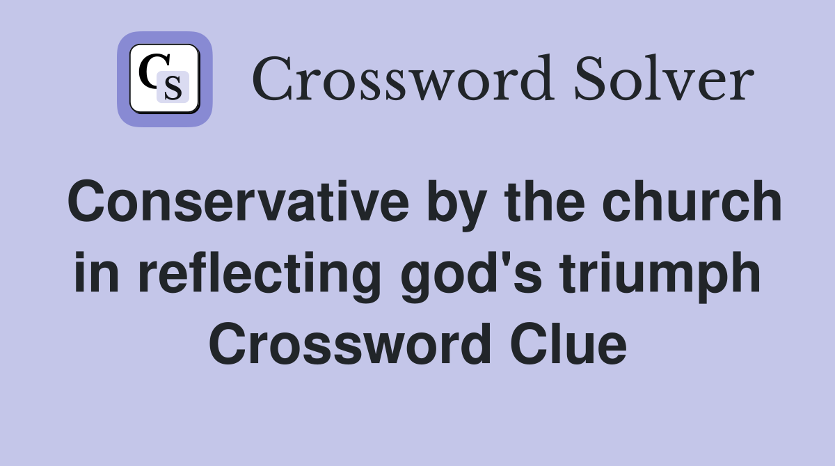 Conservative by the church in reflecting god's triumph Crossword Clue